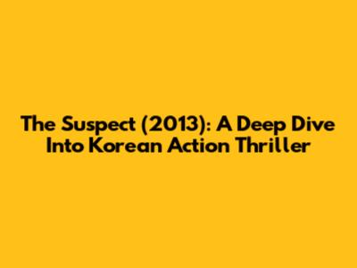 The Suspect (2013): A Deep Dive Into Korean Action Thriller