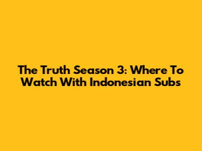 The Truth Season 3: Where To Watch With Indonesian Subs