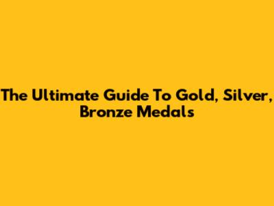 The Ultimate Guide To Gold, Silver, Bronze Medals