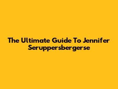 The Ultimate Guide To Jennifer Seruppersbergerse