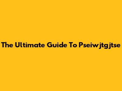 The Ultimate Guide To Pseiwjtgjtse