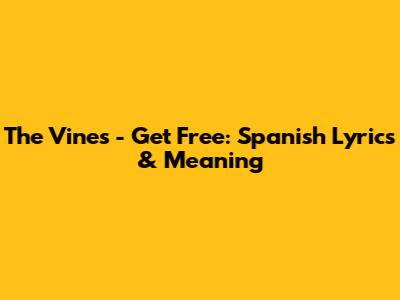 The Vines - Get Free: Spanish Lyrics & Meaning