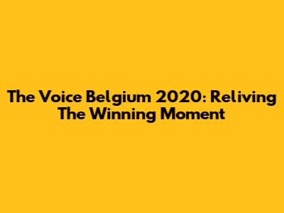 The Voice Belgium 2020: Reliving The Winning Moment