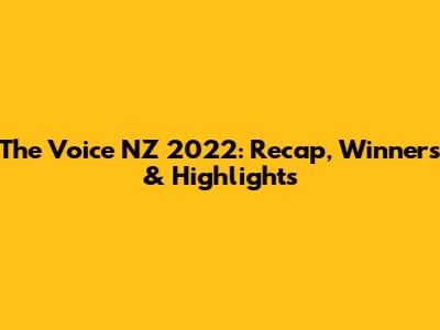 The Voice NZ 2022: Recap, Winners & Highlights
