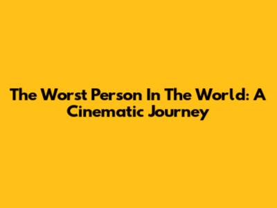 The Worst Person In The World: A Cinematic Journey