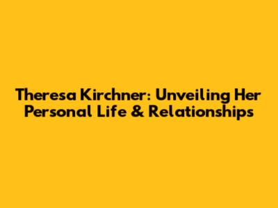 Theresa Kirchner: Unveiling Her Personal Life & Relationships