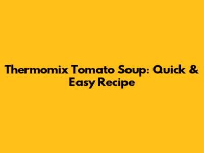 Thermomix Tomato Soup: Quick & Easy Recipe