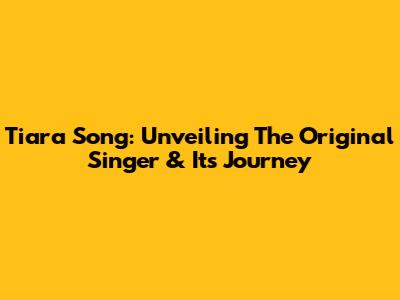 Tiara Song: Unveiling The Original Singer & Its Journey