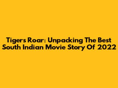 Tiger's Roar: Unpacking The Best South Indian Movie Story Of 2022