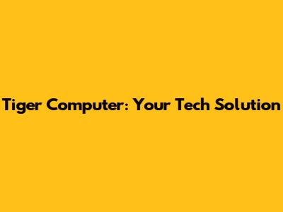 Tiger Computer: Your Tech Solution
