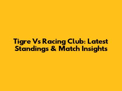 Tigre Vs Racing Club: Latest Standings & Match Insights