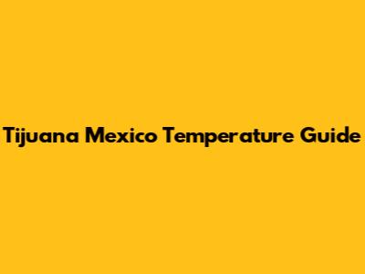 Tijuana Mexico Temperature Guide