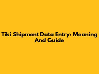 Tiki Shipment Data Entry: Meaning And Guide