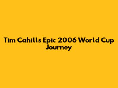Tim Cahill's Epic 2006 World Cup Journey