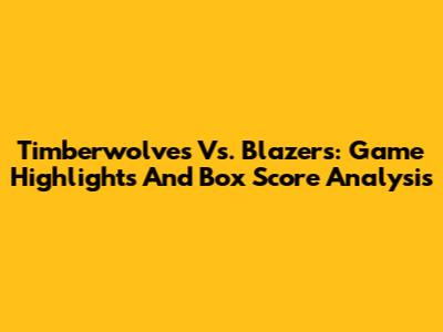 Timberwolves Vs. Blazers: Game Highlights And Box Score Analysis
