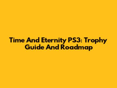 Time And Eternity PS3: Trophy Guide And Roadmap