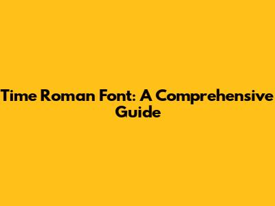 Time Roman Font: A Comprehensive Guide