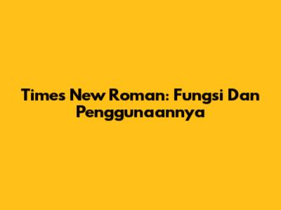 Times New Roman: Fungsi Dan Penggunaannya
