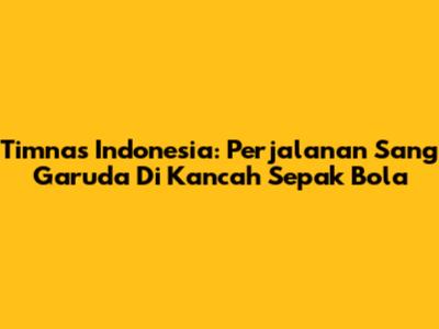 Timnas Indonesia: Perjalanan Sang Garuda Di Kancah Sepak Bola