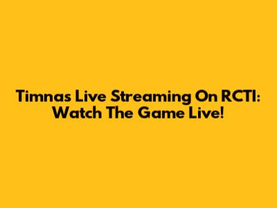 Timnas Live Streaming On RCTI: Watch The Game Live!