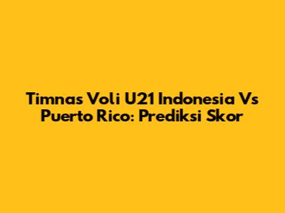 Timnas Voli U21 Indonesia Vs Puerto Rico: Prediksi Skor