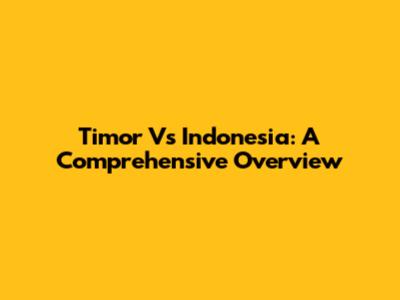 Timor Vs Indonesia: A Comprehensive Overview