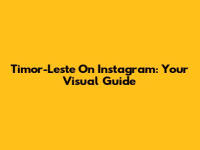 Timor-Leste On Instagram: Your Visual Guide