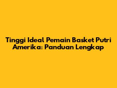 Tinggi Ideal Pemain Basket Putri Amerika: Panduan Lengkap