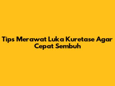 Tips Merawat Luka Kuretase Agar Cepat Sembuh