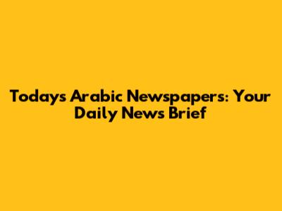 Today's Arabic Newspapers: Your Daily News Brief