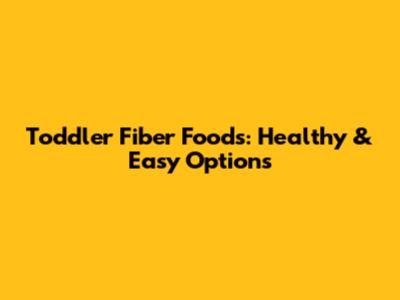 Toddler Fiber Foods: Healthy & Easy Options