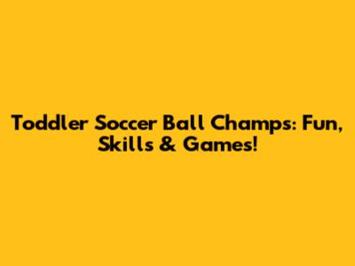 Toddler Soccer Ball Champs: Fun, Skills & Games!