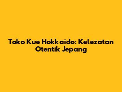 Toko Kue Hokkaido: Kelezatan Otentik Jepang