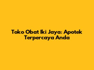 Toko Obat Iki Jaya: Apotek Terpercaya Anda