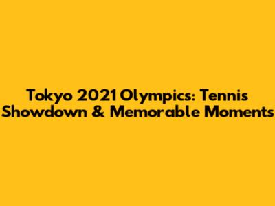 Tokyo 2021 Olympics: Tennis Showdown & Memorable Moments