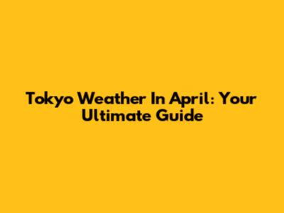 Tokyo Weather In April: Your Ultimate Guide