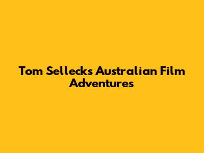 Tom Selleck's Australian Film Adventures