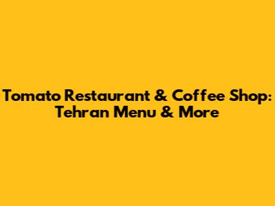 Tomato Restaurant & Coffee Shop: Tehran Menu & More