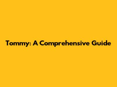 Tommy: A Comprehensive Guide