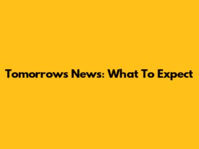 Tomorrow's News: What To Expect