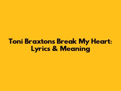 Toni Braxton's 'Break My Heart': Lyrics & Meaning