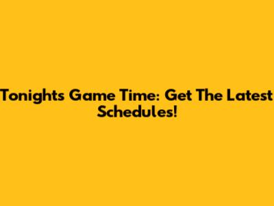 Tonight's Game Time: Get The Latest Schedules!
