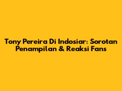 Tony Pereira Di Indosiar: Sorotan Penampilan & Reaksi Fans