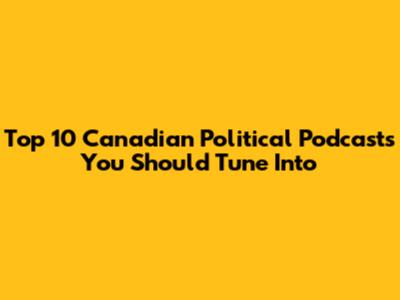 Top 10 Canadian Political Podcasts You Should Tune Into