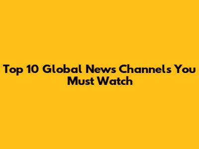 Top 10 Global News Channels You Must Watch