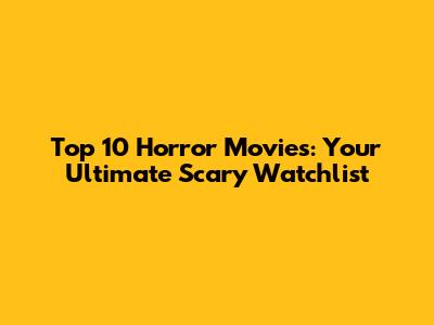 Top 10 Horror Movies: Your Ultimate Scary Watchlist
