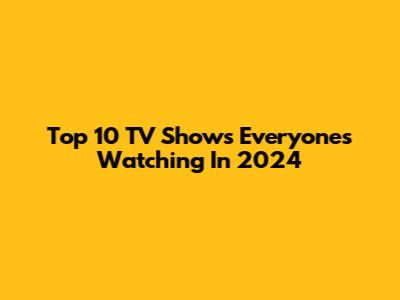 Top 10 TV Shows Everyone's Watching In 2024