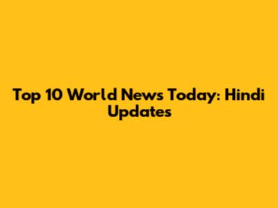 Top 10 World News Today: Hindi Updates