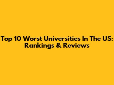 Top 10 Worst Universities In The US: Rankings & Reviews