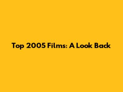 Top 2005 Films: A Look Back